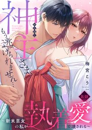神主さま、もう逃げられません…～新米巫女の私が執着愛で壊される～【R18電子単行本】