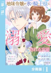 地味令嬢が氷の騎士様に溺愛される方法【分冊版】
