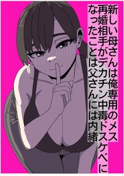 新しい母さんは俺専用のメス～再婚相手がデカチン中毒ドスケベになったことは父さんには内緒～【R-18版】