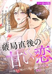 破局直後の甘い恋～クズ彼氏を振ったら憧れのハイスペ先輩に溺愛されてます【ノーカット版】【タテヨミ】