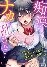 痴漢にナカまで乱されて…～彼氏がいるのに拒めないア〇コ～【合本版】