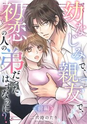 幼なじみで、親友で、初恋の人の弟だったはずなのに？ 前編
