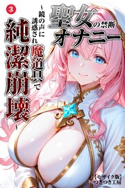 聖女の禁断オナニー～鏡の声に誘惑され魔道具で純潔崩壊～(単話)【モザイク版】 3巻