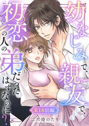幼なじみで、親友で、初恋の人の弟だったはずなのに？【R-18版】 前編