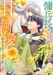傭兵長の胃袋を掴んだら、甘い溺愛が止まらなくなりました！