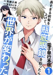 長すぎる前髪を上げて、瓶底眼鏡を取ったら世界が変わった【電子単行本版】 1巻