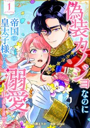 偽装カノジョなのに帝国の皇太子様からの溺愛が止まりません【単行本版】