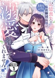 記憶喪失の薬師ですが、寡黙なはずの魔法師団長様が溺愛モードで離してくれません！！　分冊版
