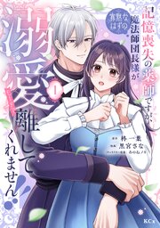 記憶喪失の薬師ですが、寡黙なはずの魔法師団長様が溺愛モードで離してくれません！！