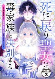 死に戻り聖女は毒家族と決別する～未来を変えたら、狂暴王子様の溺愛が待ってました！？～　分冊版（３）