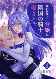 婚約破棄された令嬢は隣国の騎士に娶られる 1巻