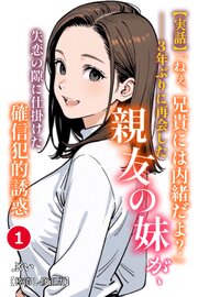 【実話】「ねぇ、兄貴には内緒だよ？」――3年ぶりに再会した親友の妹が、失恋の隙に仕掛けた確信犯的誘惑①(単話)【棒消し修正版】