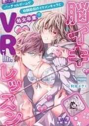 脳イキVRレッスン～幼馴染似のイケメンキャラとバーチャルゲームで処女卒業!?～【電子単行本版】