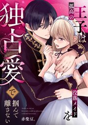 孤高の王子は没落メイドを独占愛で掴んで離さない 1巻