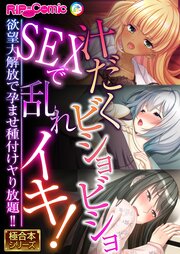 汁だくビショビショSEXで乱れイキ！ ～欲望大解放で孕ませ種付けヤり放題！！～【極合本シリーズ】