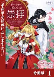 アーシャ・リボルヴァの崇拝～皇帝陛下に溺愛される悪役令嬢は、結婚の手土産に不穏分子を平定するようです。～【分冊版】