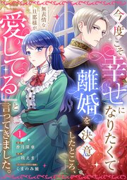 今度こそ幸せになりたくて離婚を決意したところ、無表情な旦那様が「愛してる」と言ってきました。【シーモア限定特典付き】