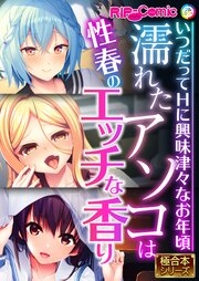 濡れたアソコは性春のエッチな香り ～いつだってHに興味津々なお年頃～【極合本シリーズ】