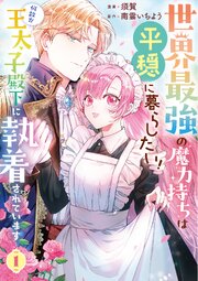 世界最強の魔力持ちは平穏に暮らしたい！ 何故か王太子殿下に執着されています 1