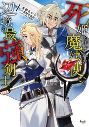 死姫と呼ばれた魔法使いと辺境の最強剣士