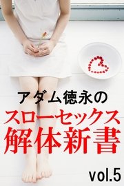 アダム徳永のスローセックス解体新書vol.5