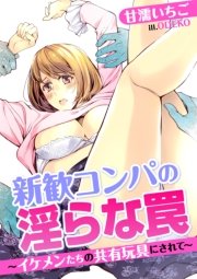 新歓コンパの淫らな罠～イケメンたちの共有玩具にされて～