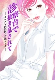 診察台で掻き乱されて～イケメン内科医と背徳エッチ～