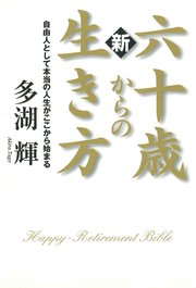 新 六十歳からの生き方 自由人として本当の人生がここから始まる