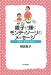親子が輝くモンテッソーリのメッセージ 子育ち・子育てのカギ