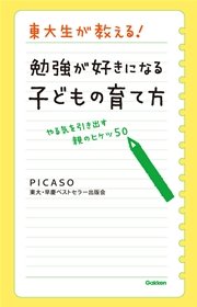 東大生が教える！ 勉強が好きになる子どもの育て方 やる気を引き出す親のヒケツ50