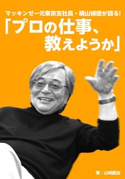 マッキンゼー元東京支社長・横山禎徳が語る！「プロの仕事、教えようか。」