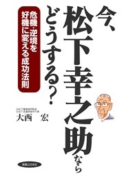 今、松下幸之助ならどうする？