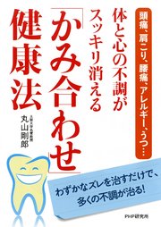 頭痛、肩こり、腰痛、アレルギー、うつ… 体と心の不調がスッキリ消える「かみ合わせ」健康法