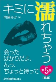 キミに濡れちゃう 第5話（前編） 会ったばかりだよ、んっ、ちょっと待って