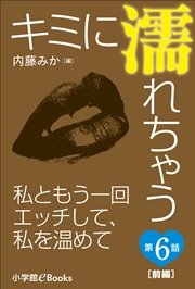 キミに濡れちゃう 第6話（前編） 私ともう一回エッチして、私を温めて