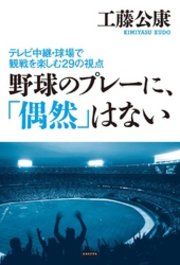 野球のプレーに、｢偶然｣はない ～テレビ中継・球場での観戦を楽しむ29の視点～