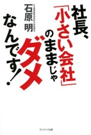 社長、｢小さい会社｣のままじゃダメなんです!