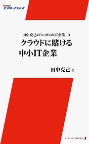田中克己の「ニッポンのIT企業」3 ～クラウドに賭ける中小IT企業～