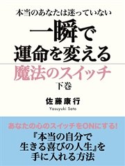 本当のあなたは迷っていない 一瞬で運命を変える魔法のスイッチ 下巻