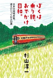 ぼくは乗り鉄、おでかけ日和。  日本全国列車旅、達人のとっておき33選