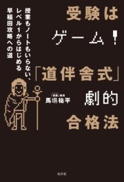 受験はゲーム！「道伴舎式」劇的合格法～授業もノートもいらない、レベル1から始める早稲田攻略への道～