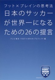 フット×ブレインの思考法 日本のサッカーが世界一になるための26の提言