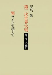 第二次世界大戦ヒトラーの戦い 第十三巻 ラインを越えて