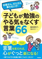 お母さん、ガミガミ言わないで！子どもが勉強のやる気をなくす言葉66