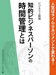 人生はタイム・マネジメントで変わる！ 知的ビジネスパーソンの時間管理とは