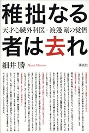 稚拙なる者は去れ 天才心臓外科医・渡邊剛の覚悟