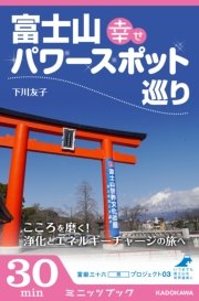 富士山 幸せパワースポット巡り こころを磨く！ 浄化とエネルギーチャージの旅へ 富嶽三十六（冊）プロジェクト03
