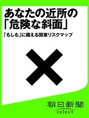 あなたの近所の「危険な斜面」 『もしも』に備える関東リスクマップ