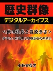 ＜織田信長と豊臣秀吉＞秀吉の人材登用と組織活性化の秘訣