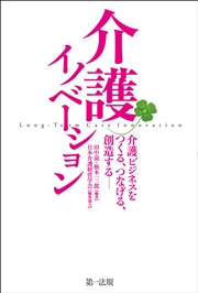 介護イノベーション－介護ビジネスをつくる、つなげる、創造する